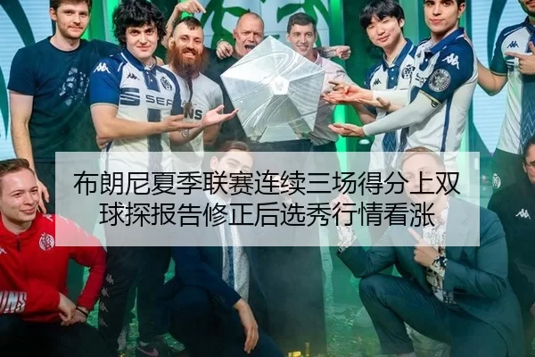 布朗尼夏季联赛连续三场得分上双 球探报告修正后选秀行情看涨